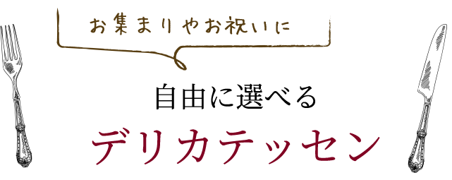 お集まりやお祝いに自由に選べるデリカテッセン