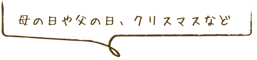 母の日や父の日、クリスマスなど