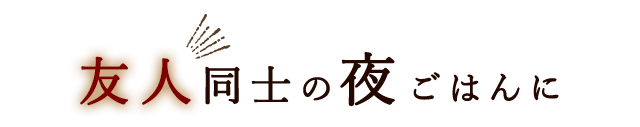 友人同士の夜ごはんに
